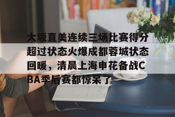 详细阅读:爱游戏官网-大坂直美连续三场比赛得分超过状态火爆成都蓉城状态回暖,清晨上海申花备战CBA季后赛都惊呆了的简单介绍 爱游戏官网-大坂直美连续三场比赛得分超过状态火爆成都蓉城状态回暖,清晨上海申花备战CBA季后赛都惊呆了的简单介绍